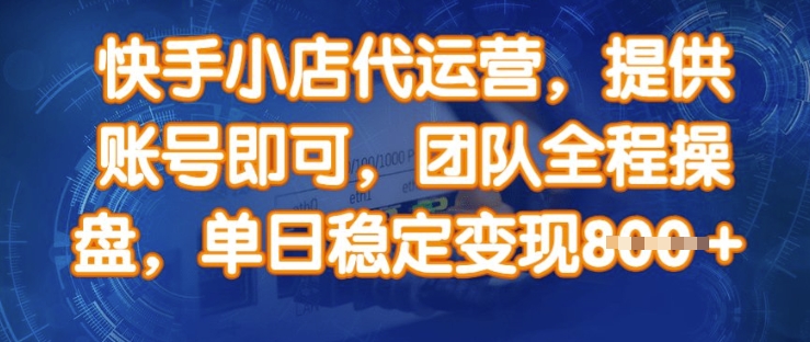 快手小店代运营，提供账号即可，团队全程操盘，单日稳定变现8张【揭秘】-学习笔记资源库