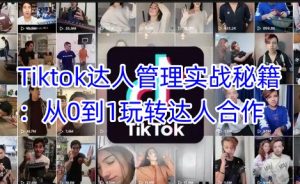 Tiktok达人管理实战秘籍:从0到1玩转达人合作-学习笔记资源库