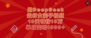 用DeepSeek做母女亲子视频,10天吸粉18万,单日变现多张-学习笔记资源库