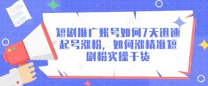 短剧推广账号如何7天迅速起号涨粉,如何涨精准短剧粉实操干货-学习笔记资源库
