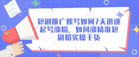 短剧推广账号如何7天迅速起号涨粉，如何涨精准短剧粉实操干货-学习笔记资源库