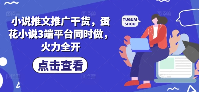 小说推文推广干货，蛋花小说3端平台同时做，火力全开-学习笔记资源库