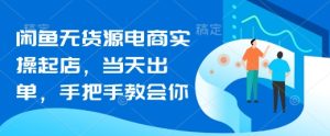闲鱼无货源电商实操起店,当天出单,手把手教会你-学习笔记资源库