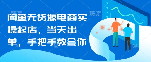 闲鱼无货源电商实操起店，当天出单，手把手教会你-学习笔记资源库