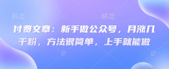 付费文章：新手做公众号，月涨几干粉，方法很简单，上手就能做-学习笔记资源库