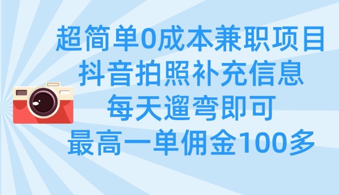 超简单0成本兼职项目，拍照补充信息，每天遛弯即可，最高一单佣金100多-学习笔记资源库
