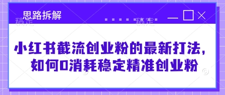 小红书截流创业粉的最新打法，如何0消耗稳定精准创业粉【思路拆解】-学习笔记资源库