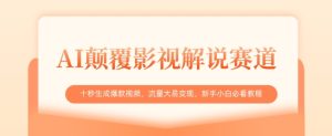 AI颠覆影视解说赛道,十秒生成爆款视频,流量大易变现,新手小白必看教程-学习笔记资源库