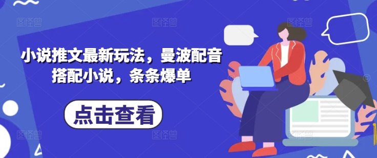 小说推文最新玩法，曼波配音搭配小说，条条爆单-学习笔记资源库