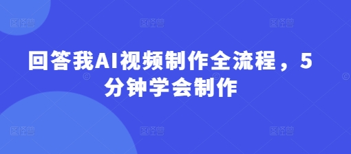 回答我AI视频制作全流程，5分钟学会制作-学习笔记资源库