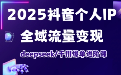 2025抖音个人IP全域流量变现进阶课，deepseek千川爆单进阶课-学习笔记资源库