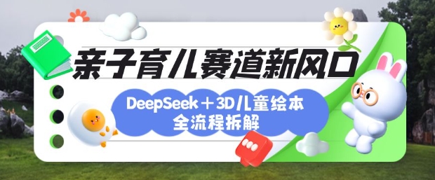 育儿赛道新风口：DeepSeek+3D绘本全流程拆解，月涨粉上W，还能培养亲子创造力-学习笔记资源库