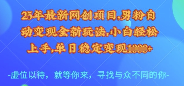 25年最新网创项目，男粉自动变现全新玩法，小白轻松上手，单日稳定变现多张【揭秘】-学习笔记资源库