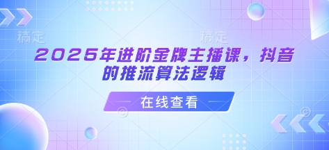 2025年进阶金牌主播课，抖音的推流算法逻辑-学习笔记资源库