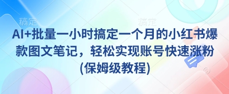 AI+批量一小时搞定一个月的小红书爆款图文笔记，轻松实现账号快速涨粉(保姆级教程)-学习笔记资源库