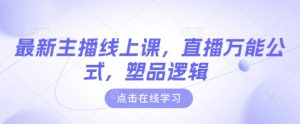 最新主播线上课,直播万能公式,塑品逻辑-学习笔记资源库