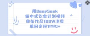 用DeepSeek做中式饮食计划视频,单条作品100W浏览,单日变现多张-学习笔记资源库