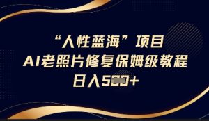 人性蓝海AI老照片修复项目保姆级教程,长期复购,轻松日入5张-学习笔记资源库