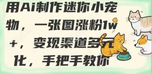 用AI制作迷你小宠物,一张图涨粉1w+,变现渠道多元化,手把手教你-学习笔记资源库