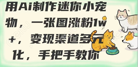 用AI制作迷你小宠物，一张图涨粉1w+，变现渠道多元化，手把手教你-学习笔记资源库