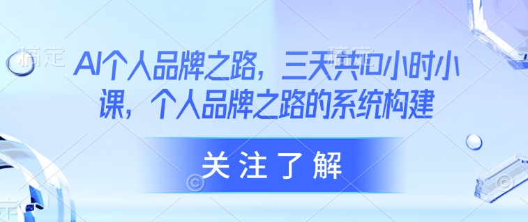 AI个人品牌之路，​三天共10小时小课，个人品牌之路的系统构建-学习笔记资源库