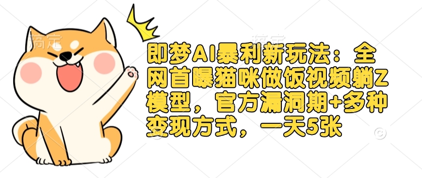 即梦AI暴利新玩法：全网首曝猫咪做饭视频躺Z模型，官方漏洞期+多种变现方式，一天5张-学习笔记资源库
