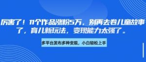 厉害了,11个作品涨粉5万,别再去卷儿童故事了,育儿新玩法,变现能力太强了-学习笔记资源库