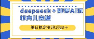 deepseek+即梦AI玩转育儿赛道,单日稳定变现多张-学习笔记资源库