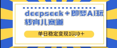 deepseek+即梦AI玩转育儿赛道，单日稳定变现多张-学习笔记资源库