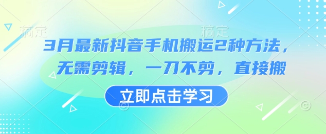 3月最新抖音手机搬运2种方法，无需剪辑，一刀不剪，直接搬-学习笔记资源库