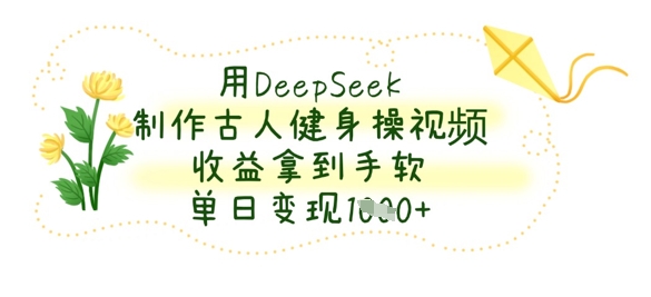 用DeepSeek制作古人健身操视频，收益拿到手软，单日变现数张-学习笔记资源库