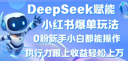 DeepSeek赋能小红书爆单玩法0粉新手小白都能操作，执行力跟上收益轻松上W，懒人勿做-学习笔记资源库