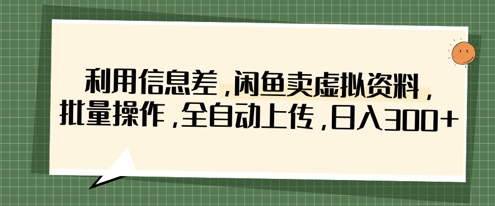 利用信息差，闲鱼卖虚拟资料，批量操作，全自动上传，日入3张-学习笔记资源库