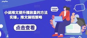 小说推文提升播放量的方法实操,推文搞钱策略-学习笔记资源库