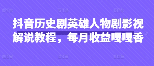 抖音历史剧英雄人物剧影视解说教程，每月收益嘎嘎香-学习笔记资源库