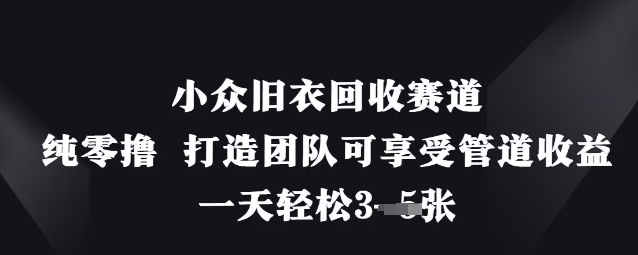 小众旧衣回收赛道，纯零撸 打造团队可享受管道收益，一天轻松3张-学习笔记资源库