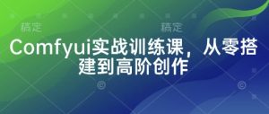 Comfyui实战训练课,从零搭建到高阶创作-学习笔记资源库