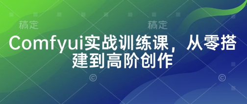 Comfyui实战训练课，从零搭建到高阶创作-学习笔记资源库