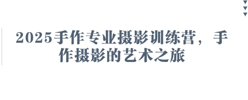 2025手作专业摄影训练营，手作摄影的艺术之旅-学习笔记资源库