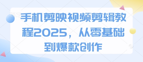 手机剪映视频剪辑教程2025，从零基础到爆款创作-学习笔记资源库