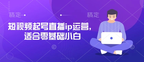 短视频起号直播ip运营，适合零基础小白-学习笔记资源库