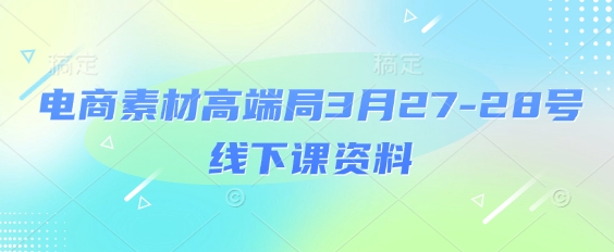电商素材高端局3月27-28号线下课资料，全程场记+100多张ppt图片+重点视频+课程思维导图+录音带字幕-学习笔记资源库