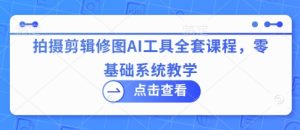 拍摄剪辑修图AI工具全套课程,零基础系统教学-学习笔记资源库