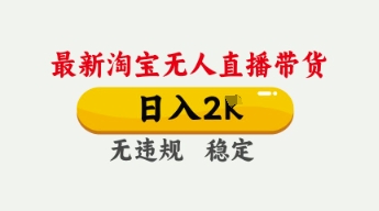 4月最新淘宝无人直播带货，日入数张，不违规不封号，独家技术，操作简单【揭秘】-学习笔记资源库