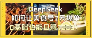 DeepSeek如何让美食号7天爆单,0基础也能日入1k-学习笔记资源库
