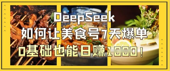 DeepSeek如何让美食号7天爆单，0基础也能日入1k-学习笔记资源库