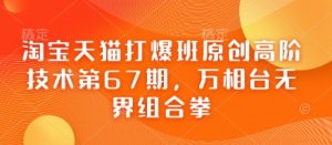 淘宝天猫打爆班原创高阶技术第67期,万相台无界组合拳-学习笔记资源库