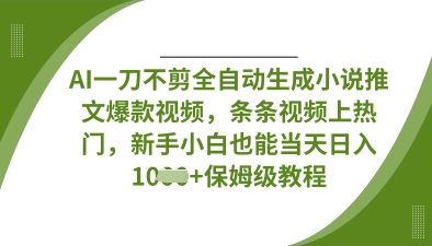 AI一刀不剪全自动生成小说推文爆款视频，条条视频上热门，新手小白也能当天日入数张-学习笔记资源库