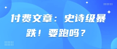 付费文章：史诗级暴跌！要跑吗？-学习笔记资源库