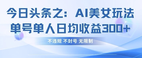 今日头条之AI美女玩法单号单人日均收益3张+，不违规 不封号 无限制-学习笔记资源库
